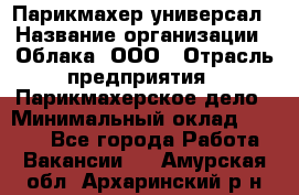 Парикмахер-универсал › Название организации ­ Облака, ООО › Отрасль предприятия ­ Парикмахерское дело › Минимальный оклад ­ 6 000 - Все города Работа » Вакансии   . Амурская обл.,Архаринский р-н